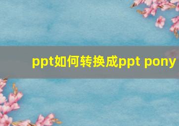 ppt如何转换成ppt pony